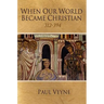 When Our World Became Christian: 312 - 394