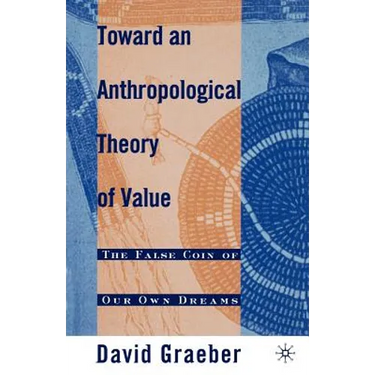 Toward an Anthropological Theory of Value: The False Coin of Our Own Dreams