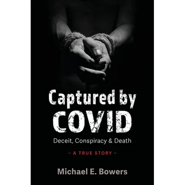 Captured by COVID: Deceit, Conspiracy & Death-A True Story