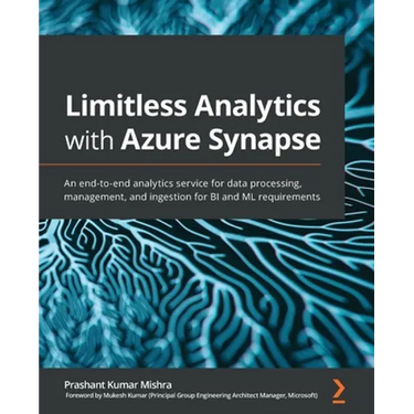Limitless Analytics with Azure Synapse: An end-to-end analytics service for data processing, management, and ingestion for BI and ML requirements