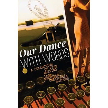 Our Dance with Words: A Collection of Fine Writing from Northern California Authors