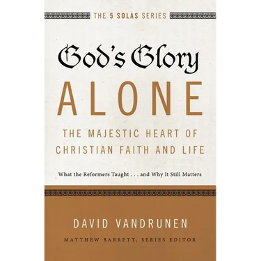 The God's Glory Alone---The Majestic Heart of Christian Faith and Life: What the Reformers Taught...and Why It Still Matters