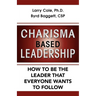 Charisma Based Leadership: How to Be the Leader That Everyone Wants to Follow