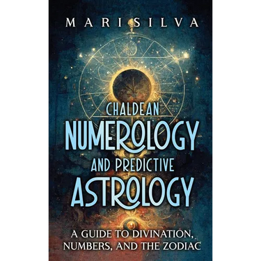 Chaldean Numerology and Predictive Astrology: A Guide to Divination, Numbers, and the Zodiac