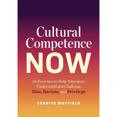 Cultural Competence Now: 56 Exercises to Help Educators Understand and Challenge Bias, Racism, and Privilege