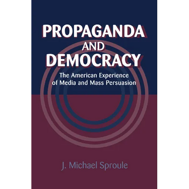 Propaganda and Democracy: The American Experience of Media and Mass Persuasion
