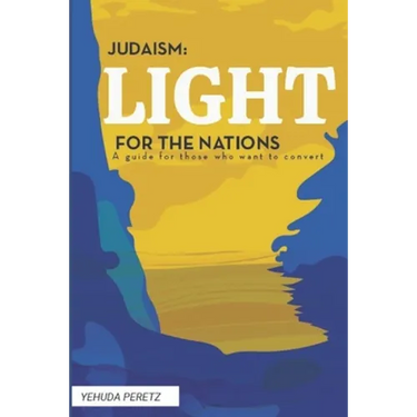 Judaism: Ligth For The Nations: Handbook for those who wish to Convert to Judaism