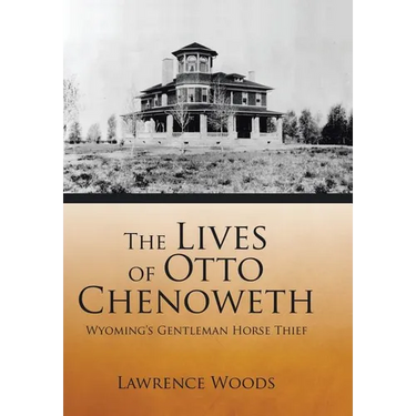 The Lives of Otto Chenoweth: Wyoming's Gentleman Horse Thief