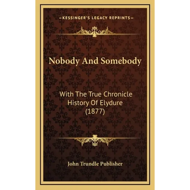 Nobody And Somebody: With The True Chronicle History Of Elydure (1877)