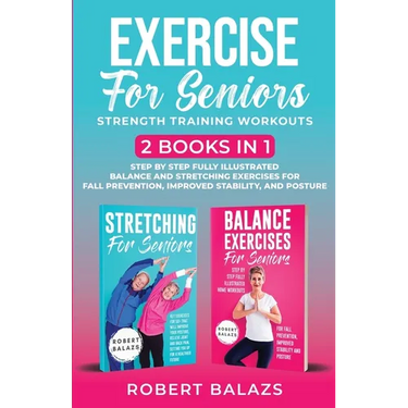 Exercise for Seniors Strength Training Workouts: 2 Books in 1 Step by Step Fully Illustrated Balance and Stretching Exercises for Fall Prevention, Imp