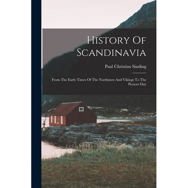 History Of Scandinavia: From The Early Times Of The Northmen And Vikings To The Present Day