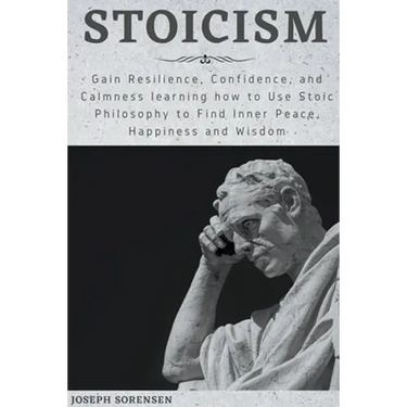 Stoicism: Gain Resilience, Confidence, and Calmness learning how to Use Stoic Philosophy to Find Inner Peace, Happiness and Wisd