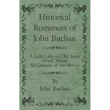 Historical Romances of John Buchan - A Lost Lady of Old Years, Witch Wood, Sir Quixote of the Moors