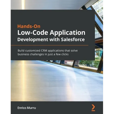 Hands-On Low-Code Application Development with Salesforce: Build customized CRM applications that solve business challenges in just a few clicks