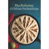 Pita Perfection: 105 Delicious Pita Bread Recipes