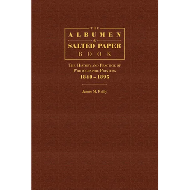 The Albumen and Salted Paper Book: The History and Practice of Photographic Printing 1840-1895