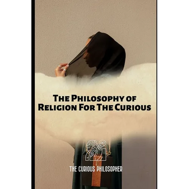 The Philosophy of Religion For The Curious