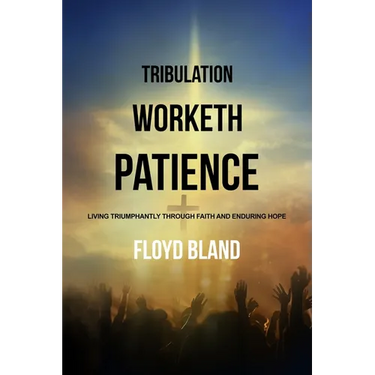 Tribulation Worketh Patience: Living Triumphantly Through Faith and Enduring Hope