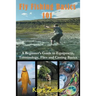 Fly Fishing 101: A Beginner's Guide to Equipment, Terminology, Flies and Casting Basics