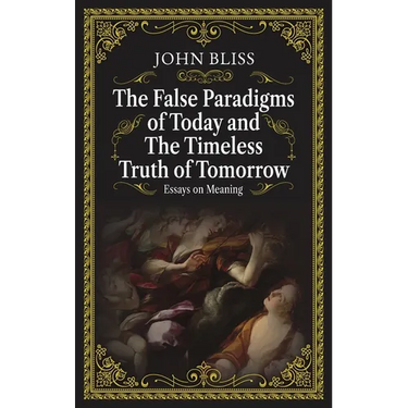 The False Paradigms of Today and the Timeless Truth of Tomorrow: Essays on Meaning