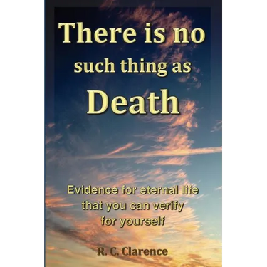 There Is No Such Thing As Death: Evidence for eternal life that you can verify for yourself