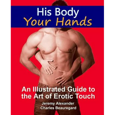 His Body, Your Hands: An Illustrated Guide to the Art of Erotic Touch