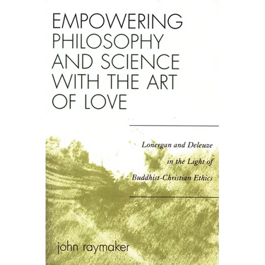 Empowering Philosophy and Science with the Art of Love: Lonergan and Deleuze in the Light of Buddhist-Christian Ethics