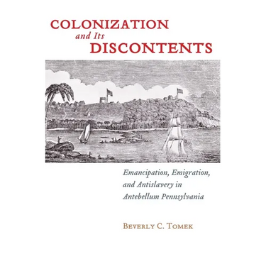 Colonization and Its Discontents: Emancipation, Emigration, and Antislavery in Antebellum Pennsylvania