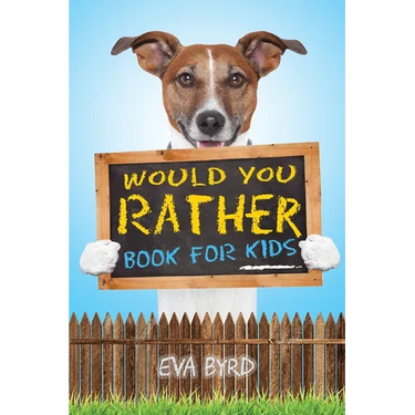 Would You Rather Book For Kids: The Book of Challenging Choices, Silly Situations and Downright Hilarious Questions the Whole Family Will Enjoy