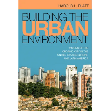 Building the Urban Environment: Visions of the Organic City in the United States, Europe, and Latin America