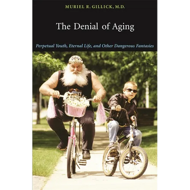 The Denial of Aging: Perpetual Youth, Eternal Life, and Other Dangerous Fantasies