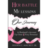 Her Battle My Lessons Our Journey: A Husband's Account Up Close & Very Personal