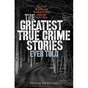 Greatest True Crime Stories Ever Told: Tales of Murder and Mayhem Ripped from the Front Page