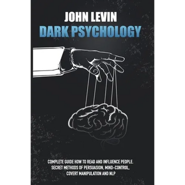 Dark Psychology: Complete Guide How to Read and Influence People. Secret Methods of Persuasion, Mind Control, Covert Manipulation and N