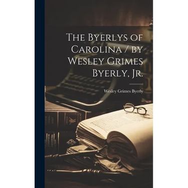 The Byerlys of Carolina / by Wesley Grimes Byerly, Jr.