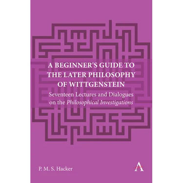 A Beginner's Guide to the Later Philosophy of Wittgenstein: Seventeen Lectures and Dialogues on the Philosophical Investigations