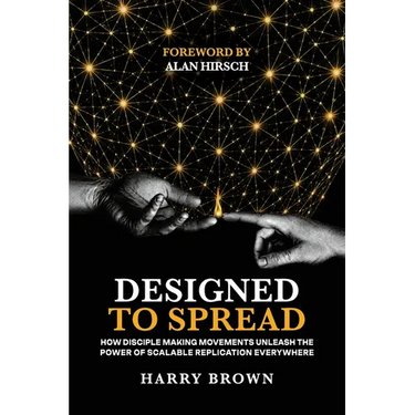 Designed to Spread: How Disciple Making Movements Unleash the Power of Scalable Replication Everywhere