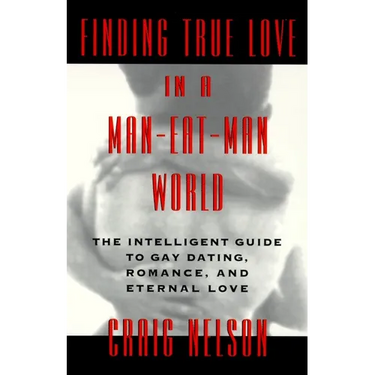 Finding True Love in a Man-Eat-Man World: The Intelligent Guide to Gay Dating, Sex. Romance, and Eternal Love