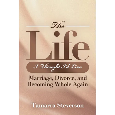 The Life I Thought I'd Live: Marriage, Divorce, and Becoming Whole Again: Marriage, Divorce, and Becoming: Marriage, Divorce, and: Marriage, Divorce,:
