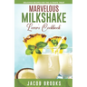 Marvelous Milkshake Lover's Cookbook: Delicious Recipes for the Ultimate Treat