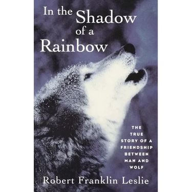 In the Shadow of a Rainbow: The True Story of a Friendship Between Man and Wolf