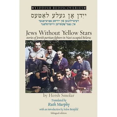 Jews Without Yellow Stars: stories of Jewish partisan fighters in Nazi-occupied Belarus - translated from the Yiddish