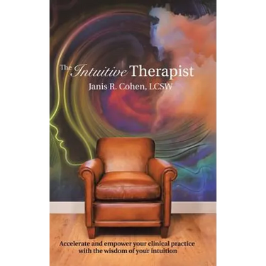 The Intuitive Therapist: Accelerate and Empower Your Clinical Practice with the Wisdom of Your Intuition