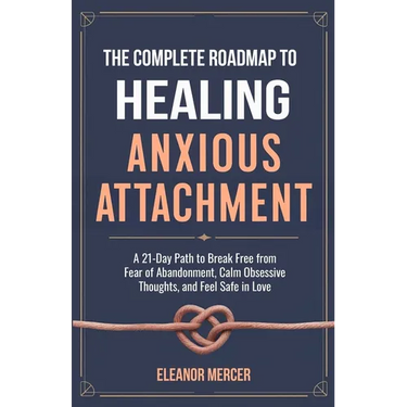 The Complete Roadmap to HEALING ANXIOUS ATTACHMENT: A 21-Day Path to Break Free from Fear of Abandonment, Calm Obsessive Thoughts, and Feel Safe in Lo