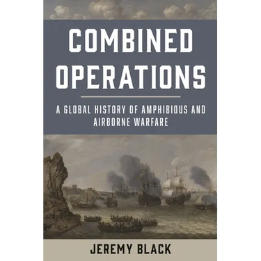 Combined Operations: A Global History of Amphibious and Airborne Warfare