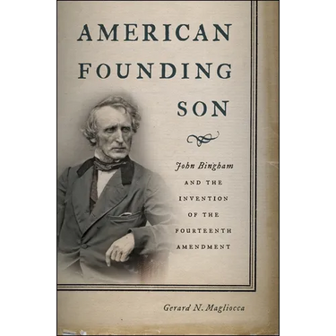American Founding Son: John Bingham and the Invention of the Fourteenth Amendment