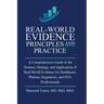 Real World Evidence, Principles and Practice: A Comprehensive Guide to the Science, Strategy, and Application of Real-World Evidence for Healthcare, P