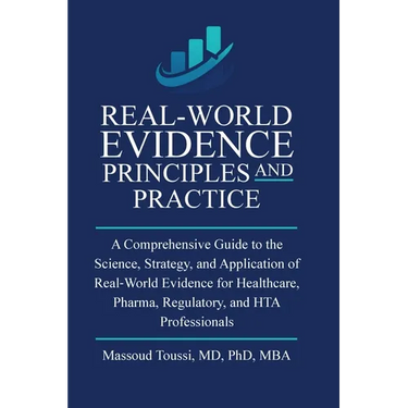 Real World Evidence, Principles and Practice: A Comprehensive Guide to the Science, Strategy, and Application of Real-World Evidence for Healthcare, P