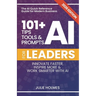 101+ AI Tips, Tools and Prompts for Leaders: Innovate Faster, Inspire More & Work Smarter with Artificial Intelligence