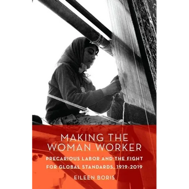 Making the Woman Worker: Precarious Labor and the Fight for Global Standards, 1919-2019